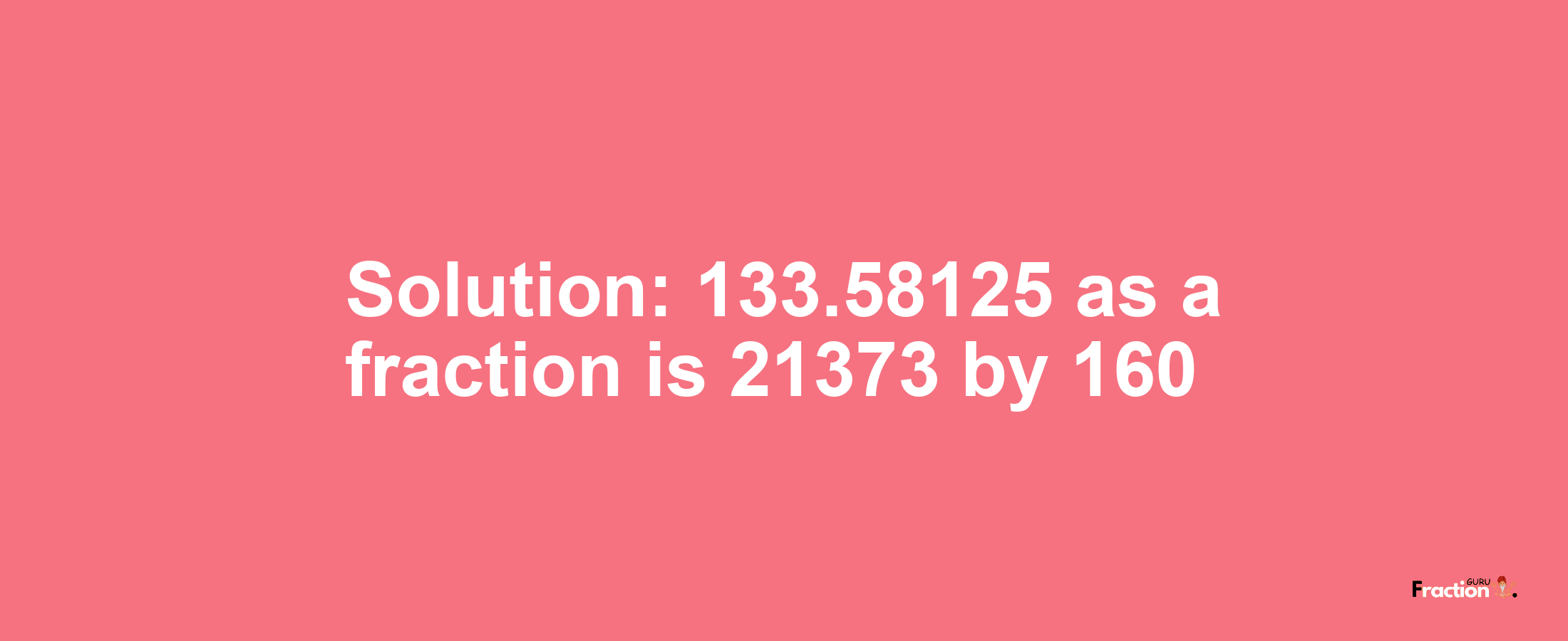 Solution:133.58125 as a fraction is 21373/160